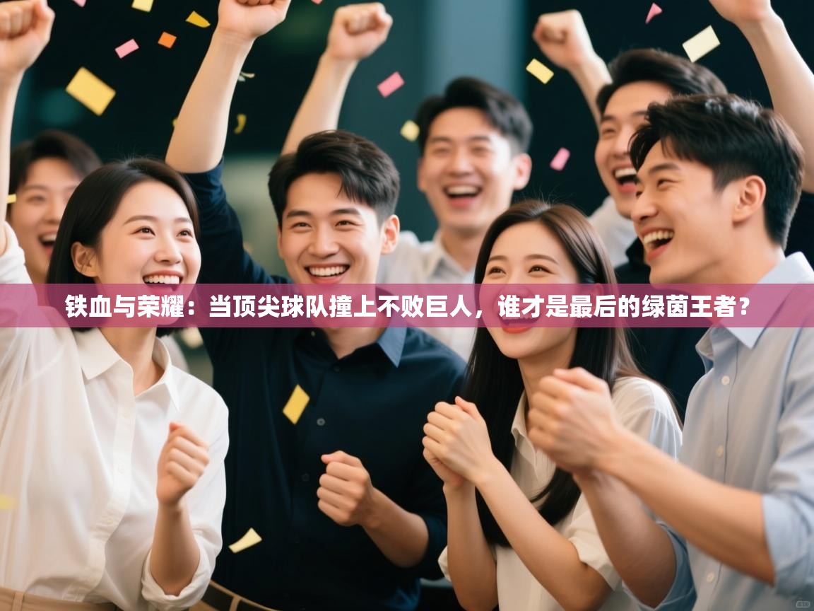 铁血与荣耀：当顶尖球队撞上不败巨人，谁才是最后的绿茵王者？