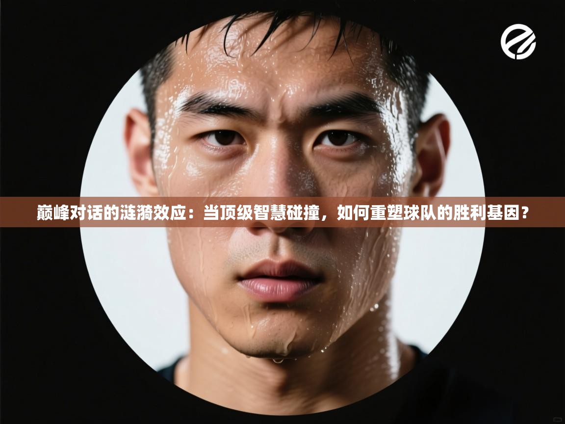 巅峰对话的涟漪效应：当顶级智慧碰撞，如何重塑球队的胜利基因？  第1张