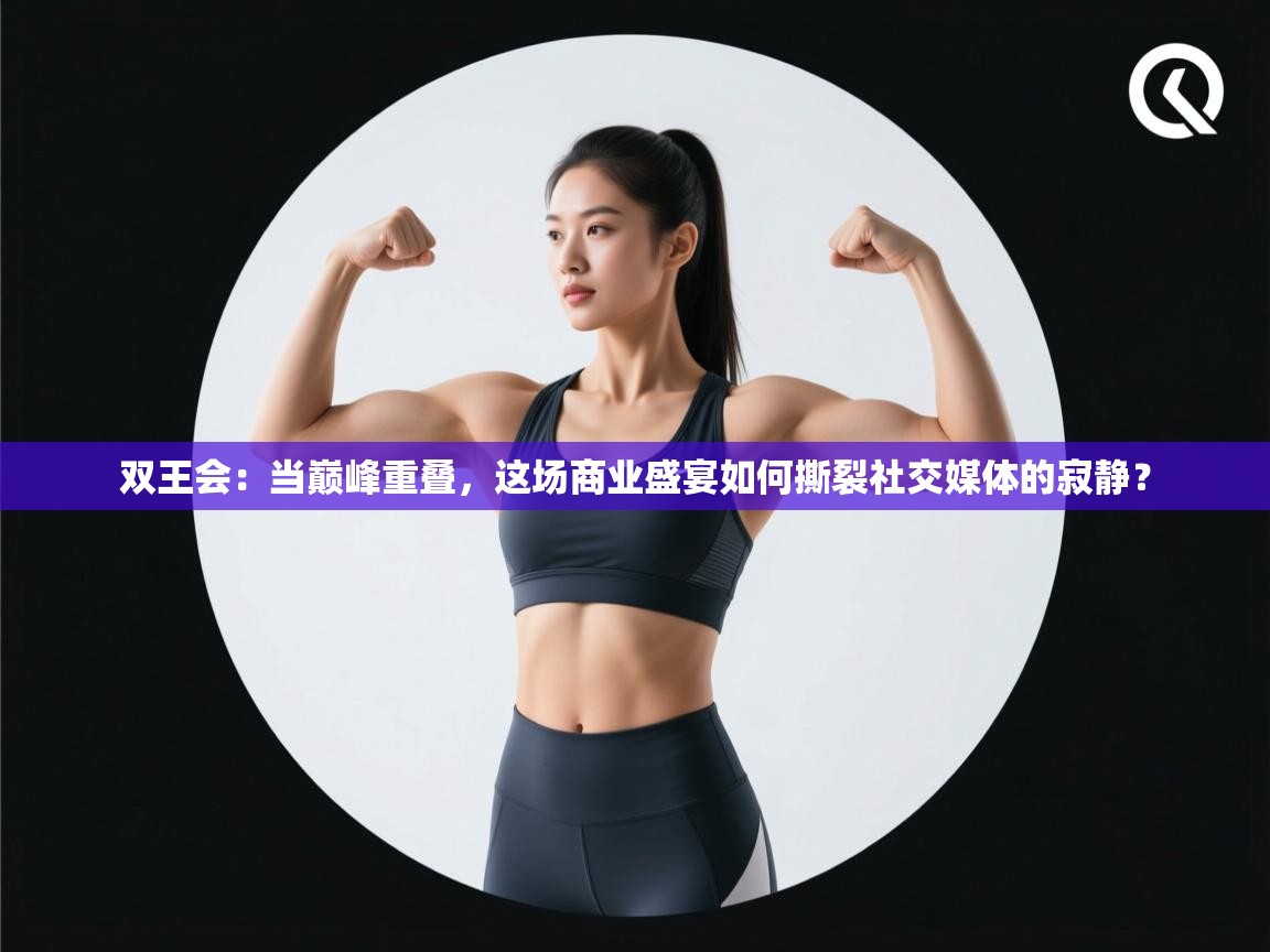 双王会：当巅峰重叠，这场商业盛宴如何撕裂社交媒体的寂静？  第1张