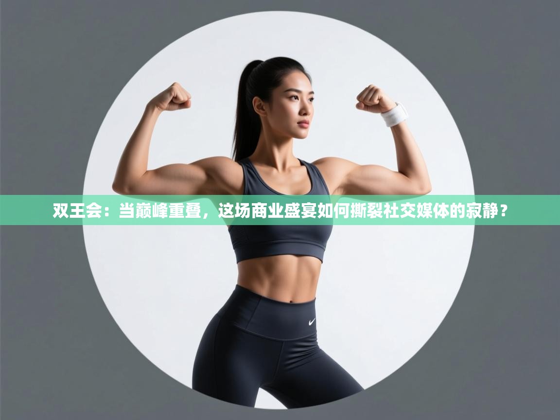 双王会：当巅峰重叠，这场商业盛宴如何撕裂社交媒体的寂静？  第2张
