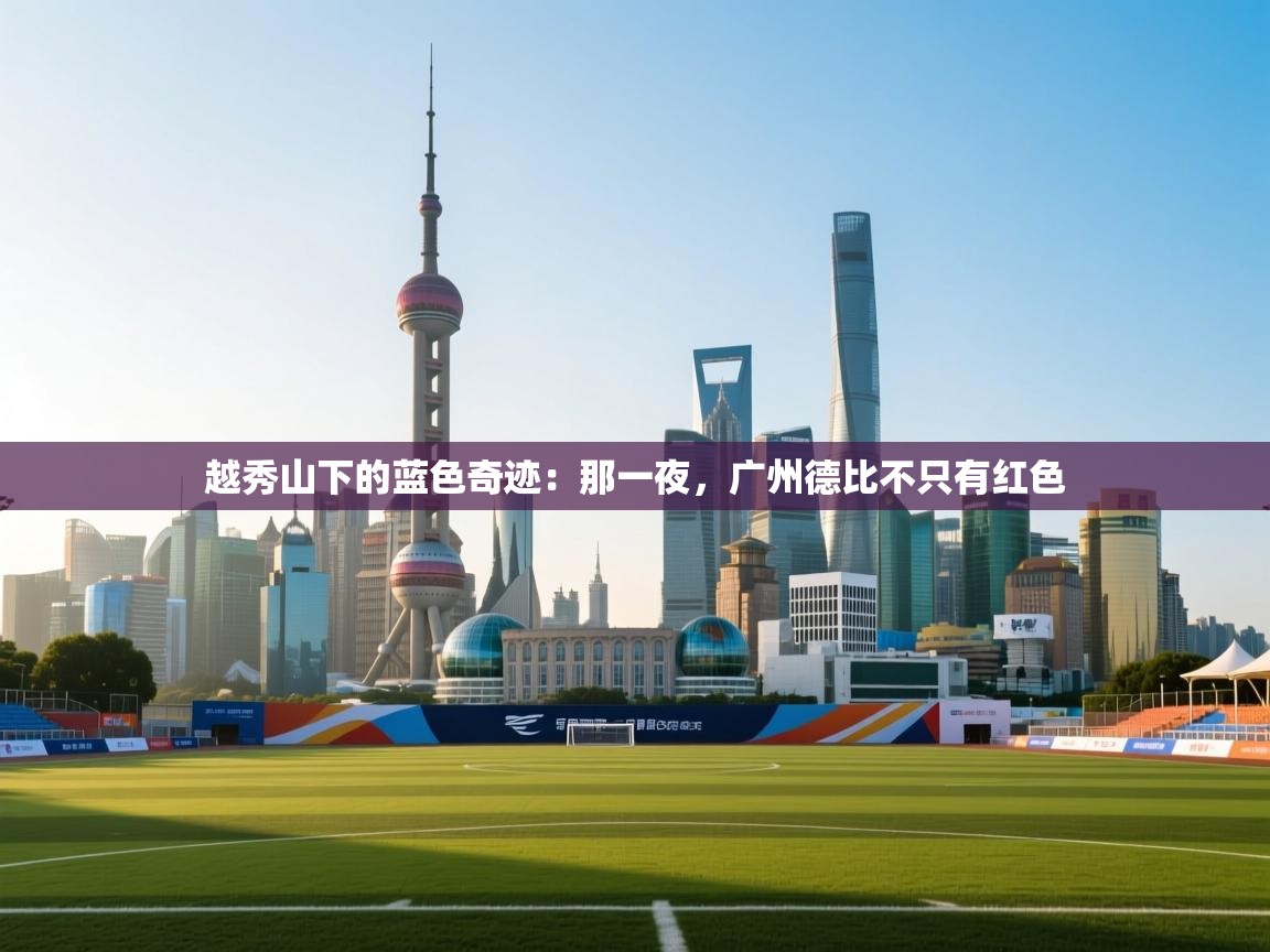 越秀山下的蓝色奇迹：那一夜，广州德比不只有红色