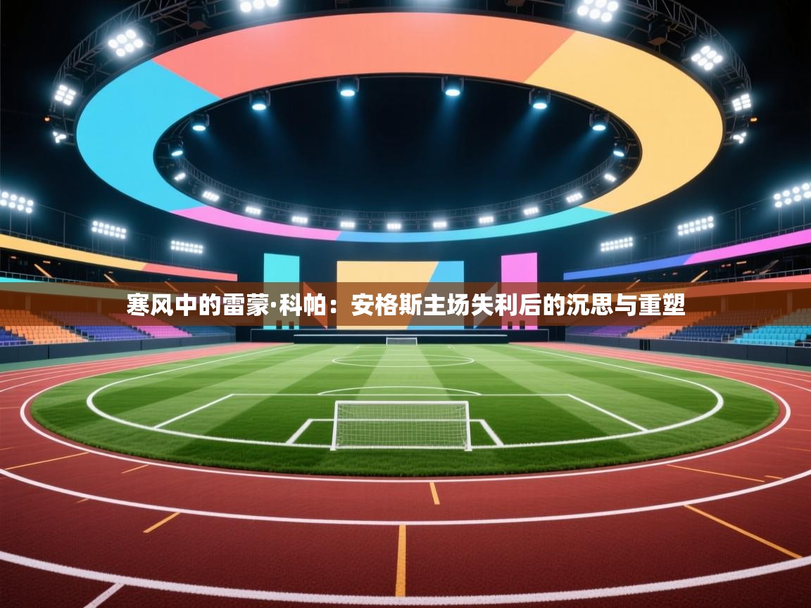 寒风中的雷蒙·科帕：安格斯主场失利后的沉思与重塑