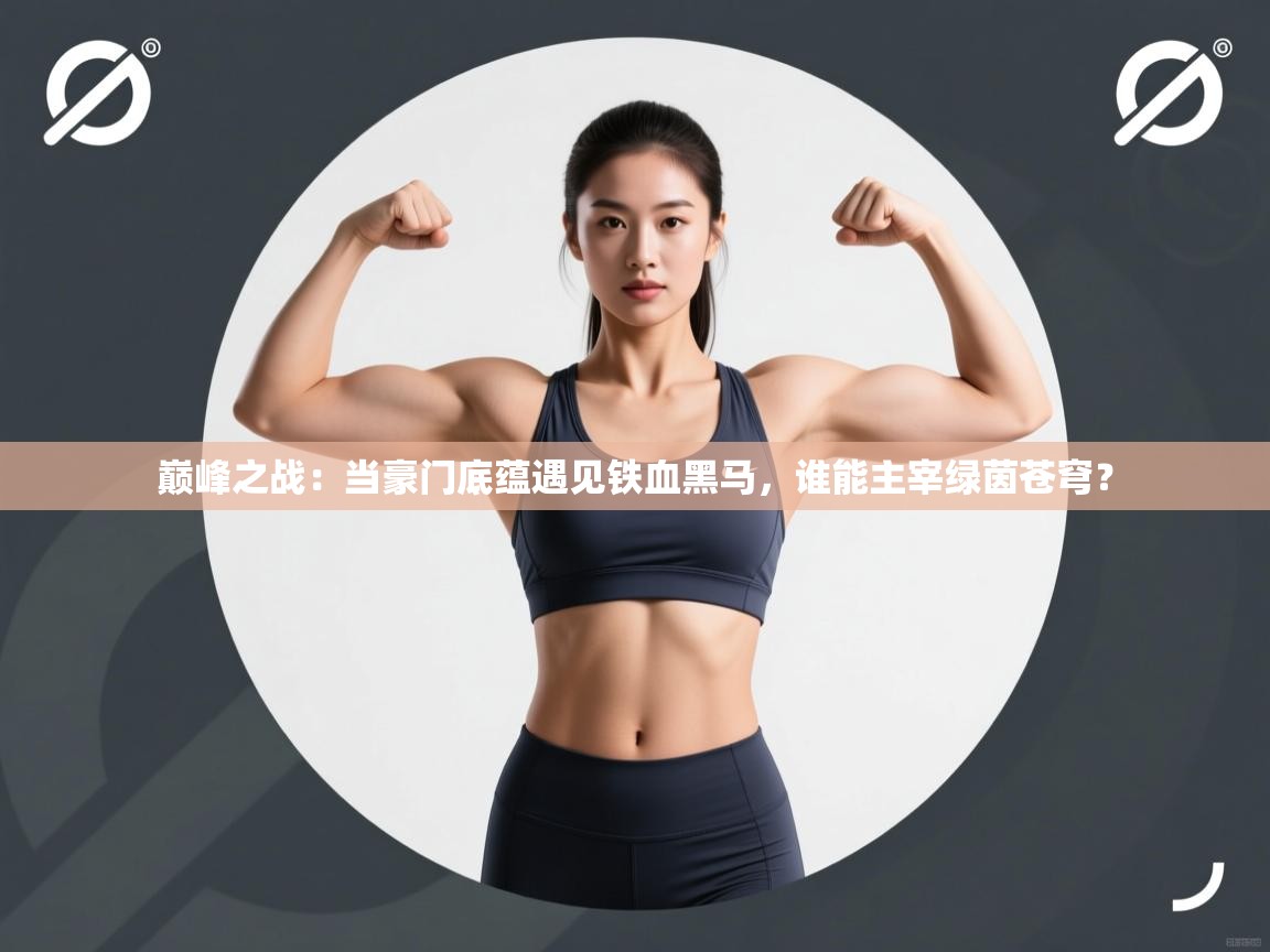 巅峰之战：当豪门底蕴遇见铁血黑马，谁能主宰绿茵苍穹？