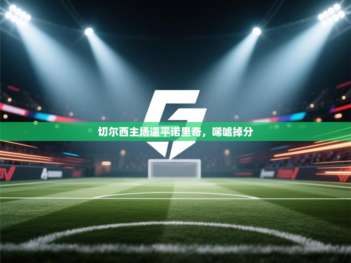 切尔西主场逼平诺里奇，唏嘘掉分  第2张