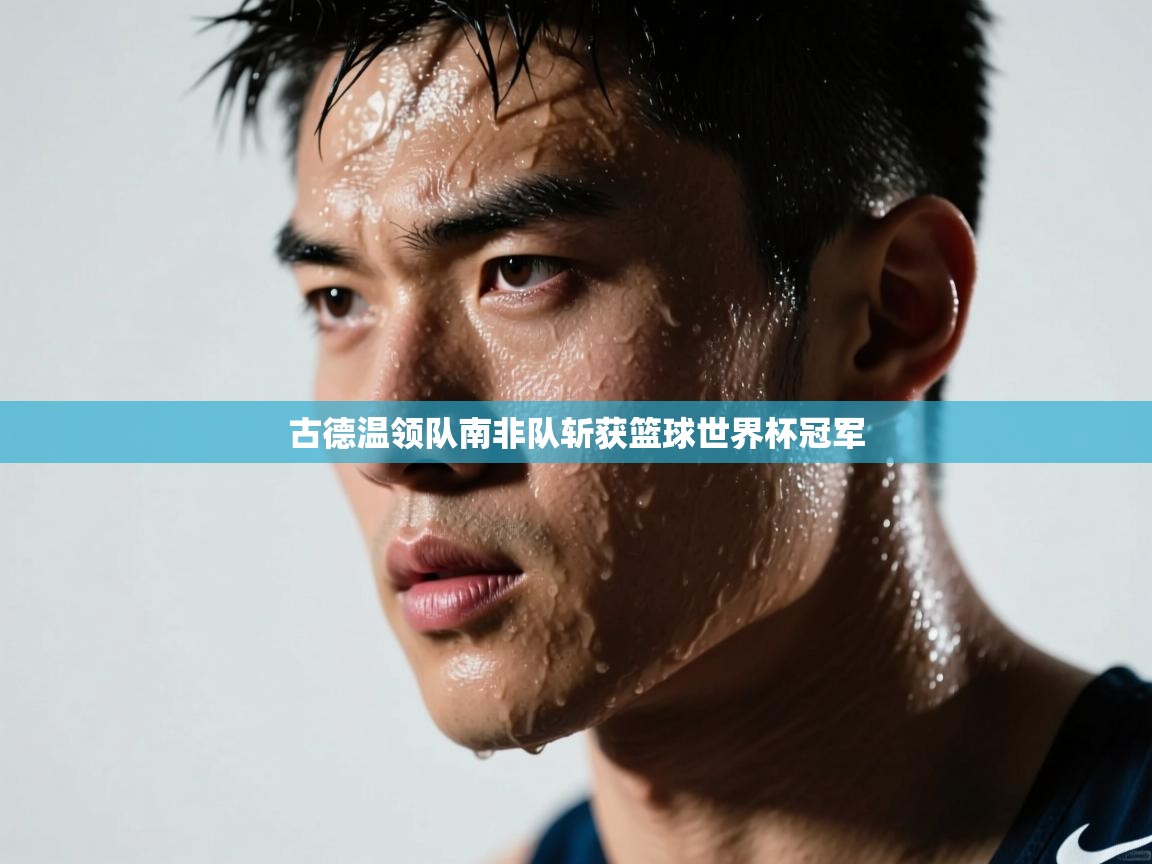 古德温领队南非队斩获篮球世界杯冠军 第1张