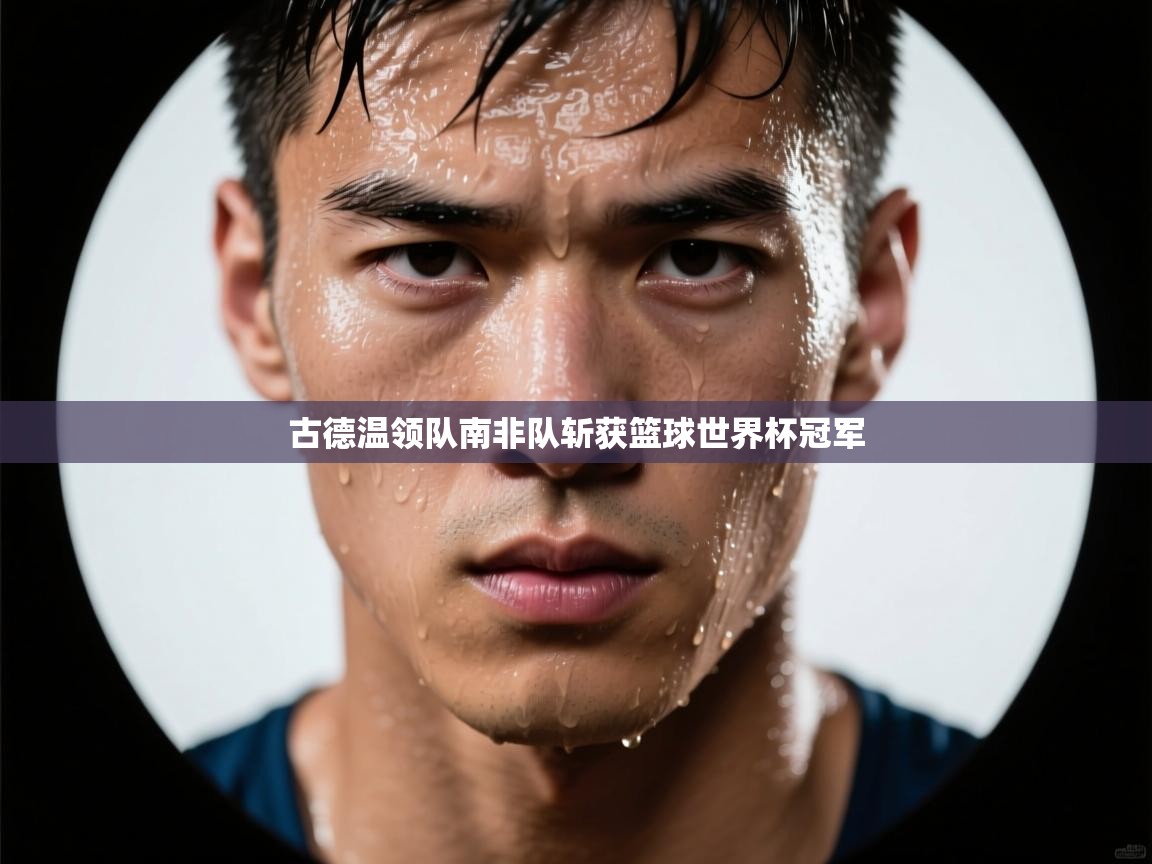 古德温领队南非队斩获篮球世界杯冠军 第2张