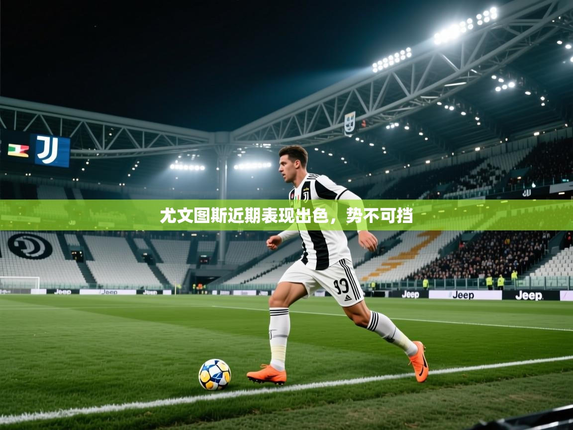 尤文图斯近期表现出色,势不可挡 第2张