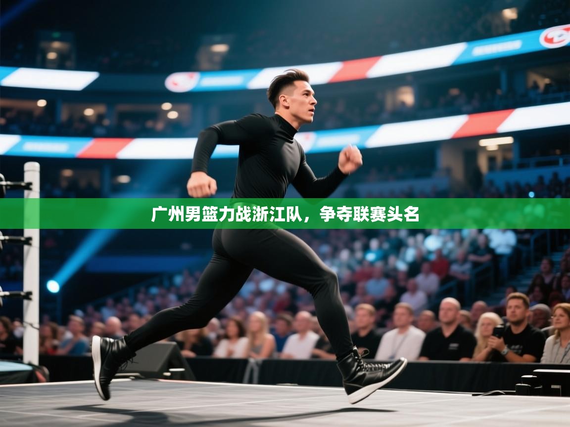 广州男篮力战浙江队，争夺联赛头名