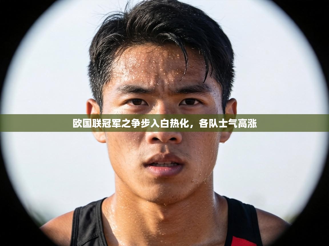 欧国联冠军之争步入白热化,各队士气高涨 第1张