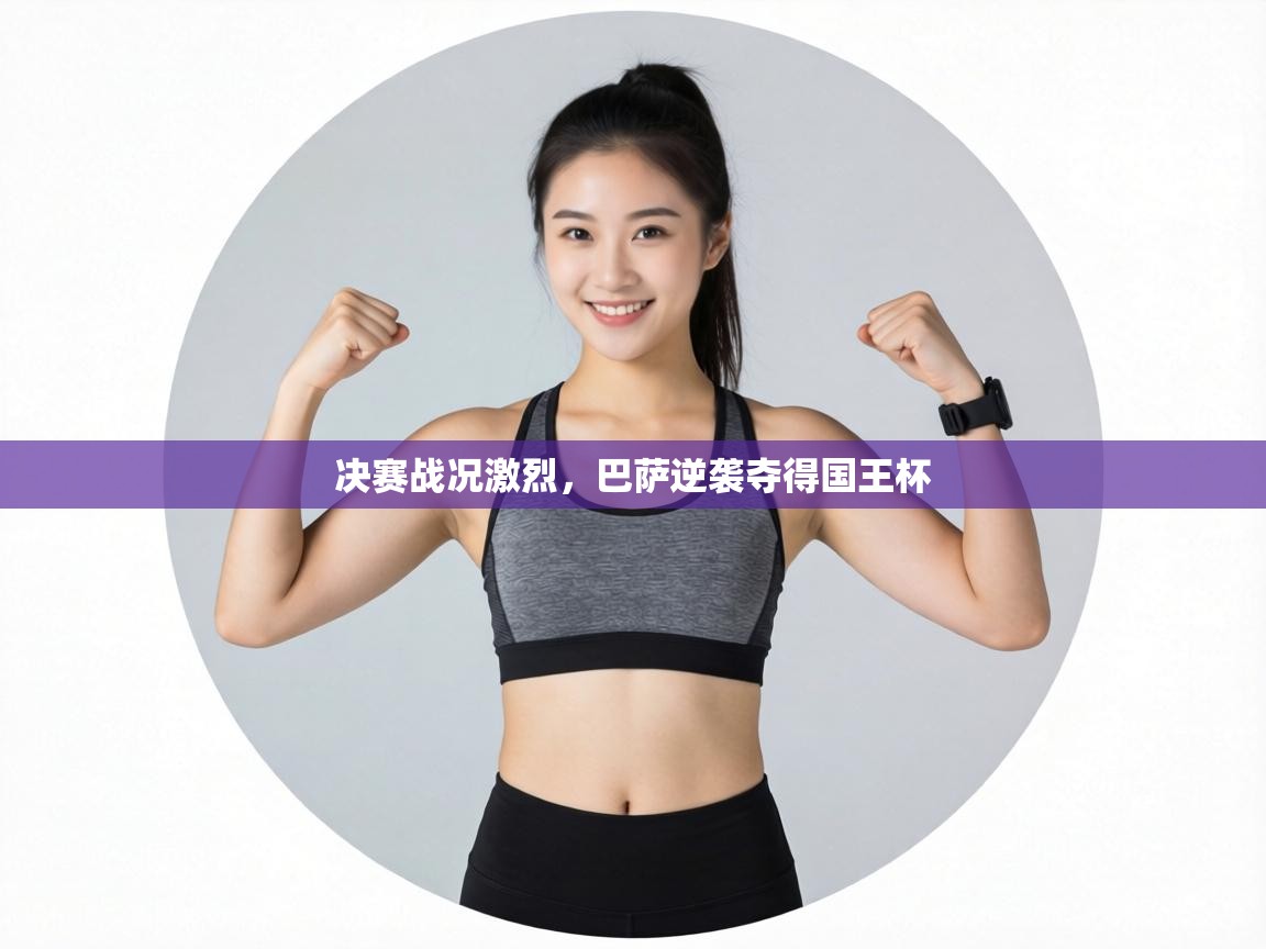 决赛战况激烈，巴萨逆袭夺得国王杯