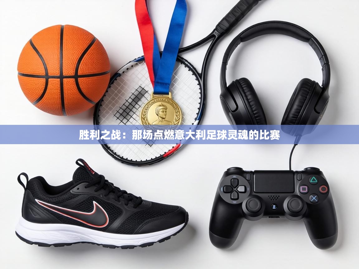 胜利之战:那场点燃意大利足球灵魂的比赛 第1张