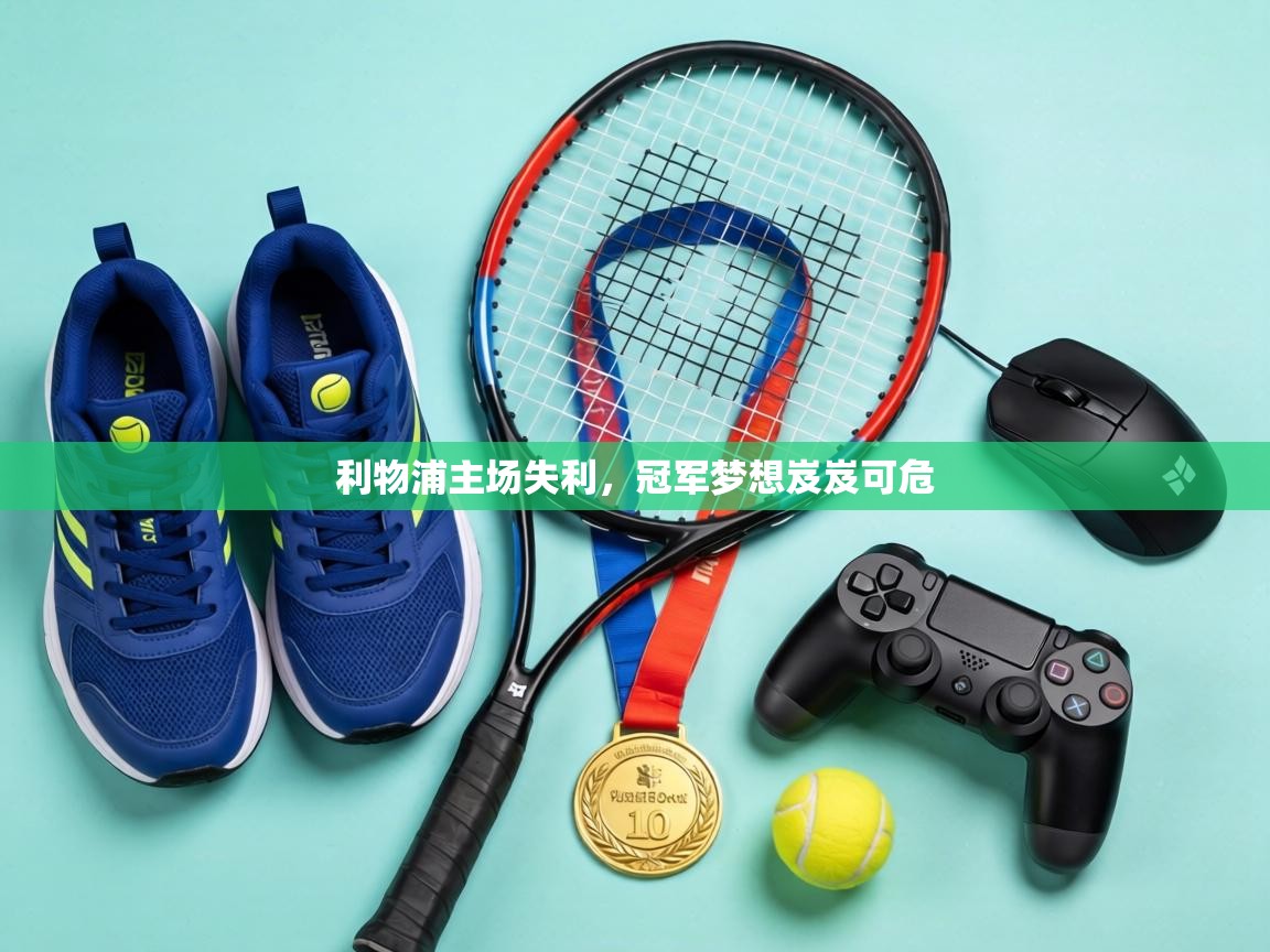 利物浦主场失利，冠军梦想岌岌可危  第1张